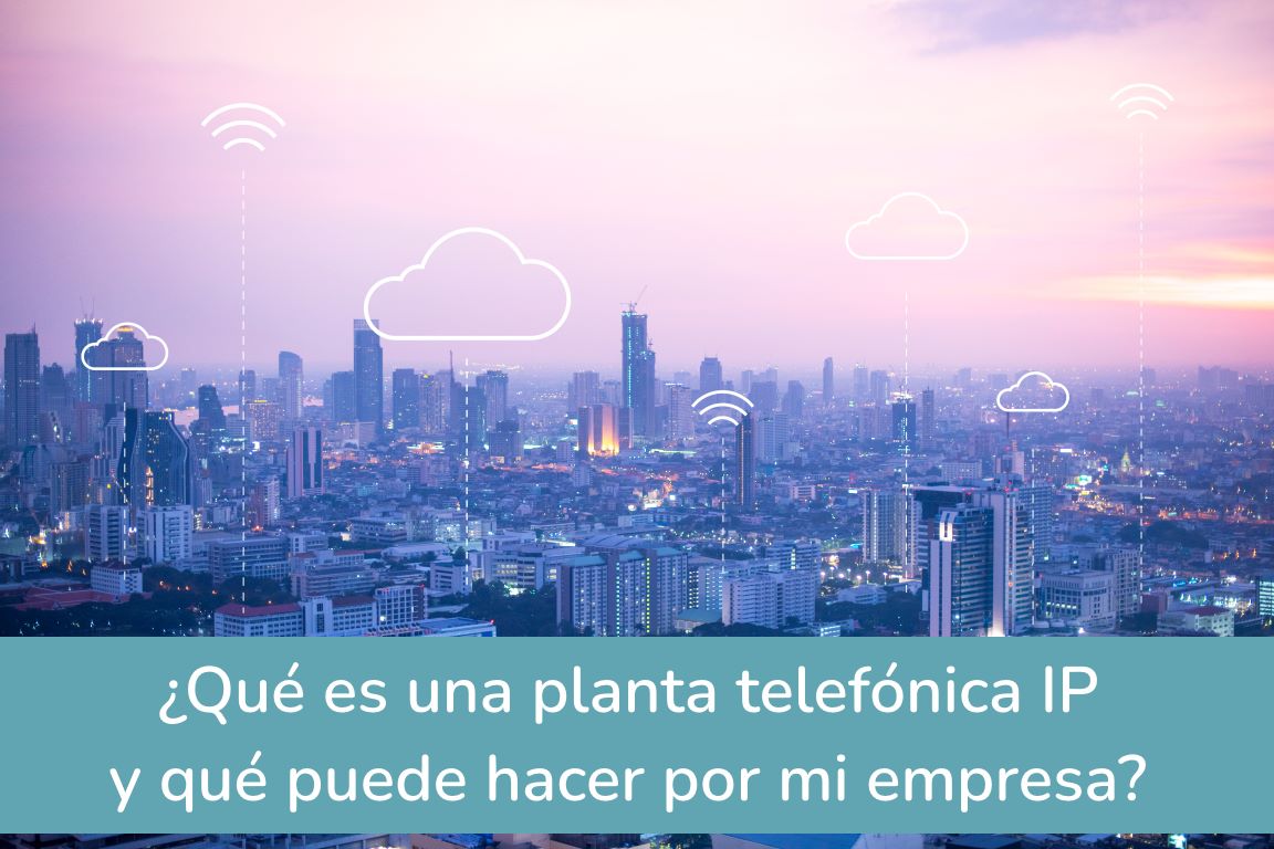 ¿Qué es una planta telefónica IP y qué puede hacer por mi empresa?